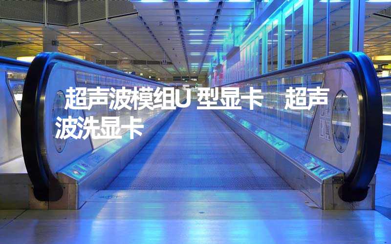 超声波模组U型显卡 超声波洗显卡